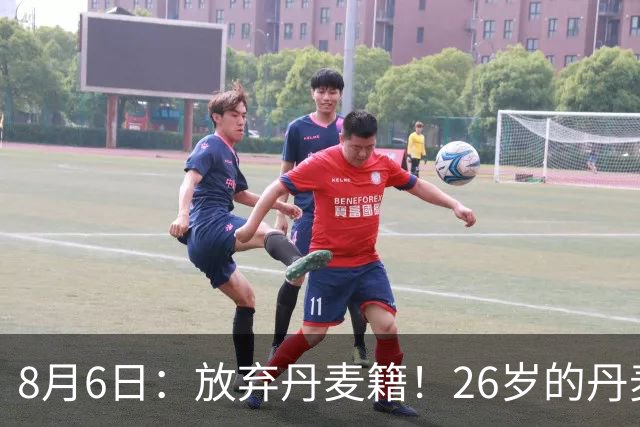 8月6日：放弃丹麦籍！26岁的丹麦超级联赛MVP已获得代表邵佳一国足出战资格